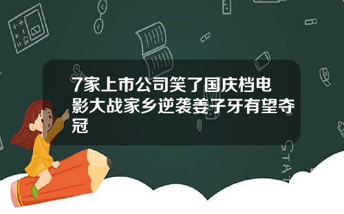 7家上市公司笑了国庆档电影大战家乡逆袭姜子牙有望夺冠