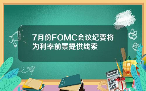 7月份FOMC会议纪要将为利率前景提供线索