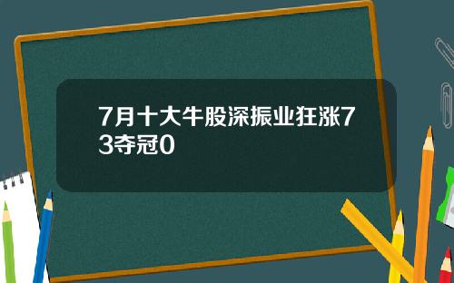 7月十大牛股深振业狂涨73夺冠0