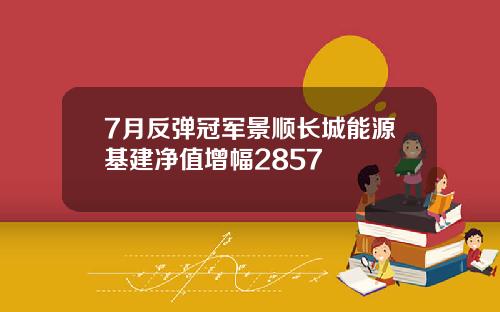 7月反弹冠军景顺长城能源基建净值增幅2857