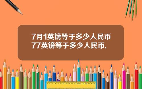 7月1英镑等于多少人民币77英镑等于多少人民币.