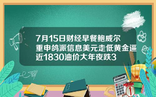 7月15日财经早餐鲍威尔重申鸽派信息美元走低黄金逼近1830油价大年夜跌3