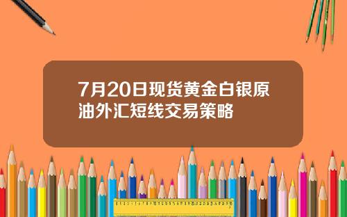 7月20日现货黄金白银原油外汇短线交易策略