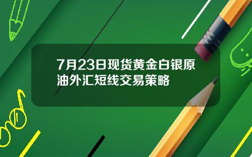 7月23日现货黄金白银原油外汇短线交易策略