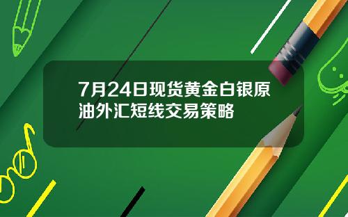 7月24日现货黄金白银原油外汇短线交易策略