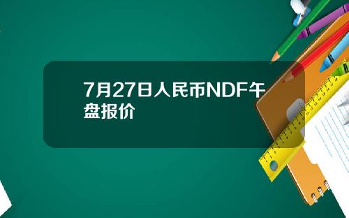 7月27日人民币NDF午盘报价
