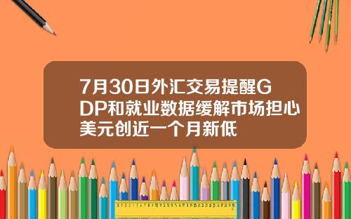 7月30日外汇交易提醒GDP和就业数据缓解市场担心美元创近一个月新低