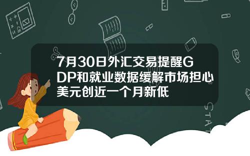 7月30日外汇交易提醒GDP和就业数据缓解市场担心美元创近一个月新低