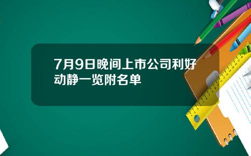 7月9日晚间上市公司利好动静一览附名单