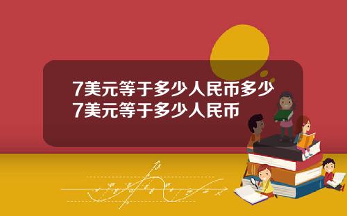 7美元等于多少人民币多少7美元等于多少人民币