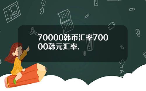 70000韩币汇率70000韩元汇率.