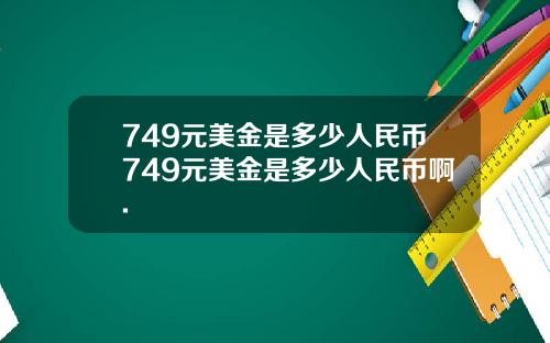 749元美金是多少人民币749元美金是多少人民币啊.