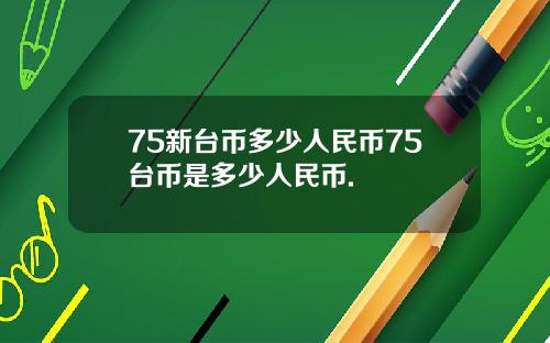 75新台币多少人民币75台币是多少人民币.