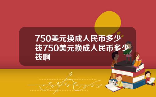 750美元换成人民币多少钱750美元换成人民币多少钱啊