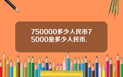 750000多少人民币75000是多少人民币.
