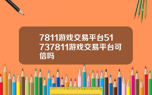 7811游戏交易平台51737811游戏交易平台可信吗