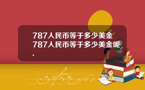 787人民币等于多少美金787人民币等于多少美金呢.