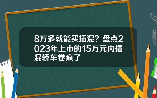 8万多就能买插混？盘点2023年上市的15万元内插混轿车卷疯了