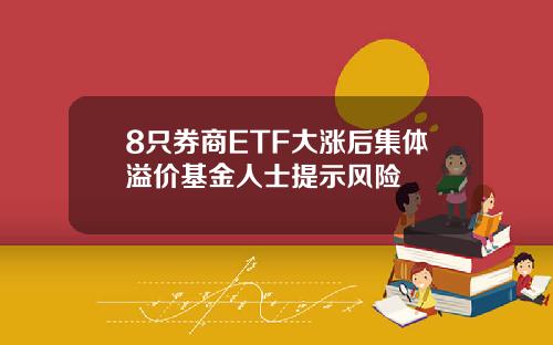 8只券商ETF大涨后集体溢价基金人士提示风险