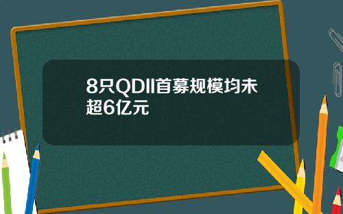 8只QDII首募规模均未超6亿元