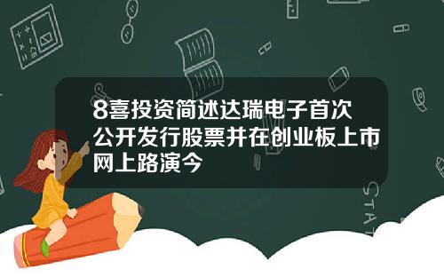 8喜投资简述达瑞电子首次公开发行股票并在创业板上市网上路演今