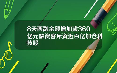 8天两融余额增加逾360亿元融资客斥资近百亿加仓科技股