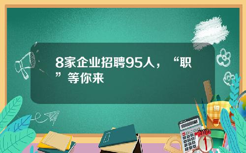 8家企业招聘95人，“职”等你来
