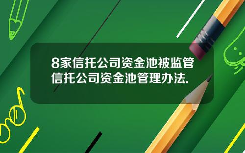 8家信托公司资金池被监管信托公司资金池管理办法.