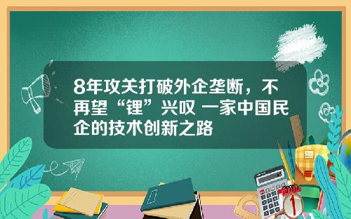 8年攻关打破外企垄断，不再望“锂”兴叹 一家中国民企的技术创新之路