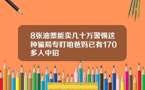 8张油票能卖几十万警惕这种骗局专盯咱爸妈已有170多人中招