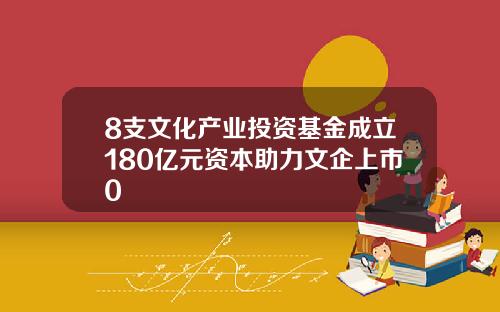 8支文化产业投资基金成立180亿元资本助力文企上市0
