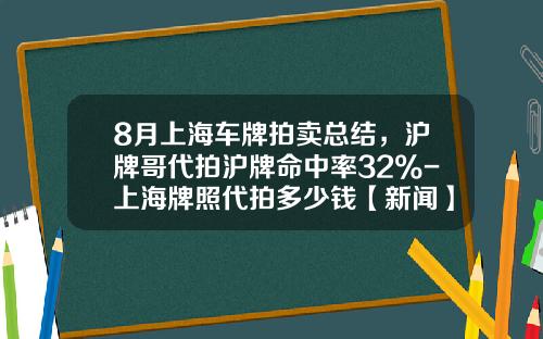 8月上海车牌拍卖总结，沪牌哥代拍沪牌命中率32%-上海牌照代拍多少钱【新闻】