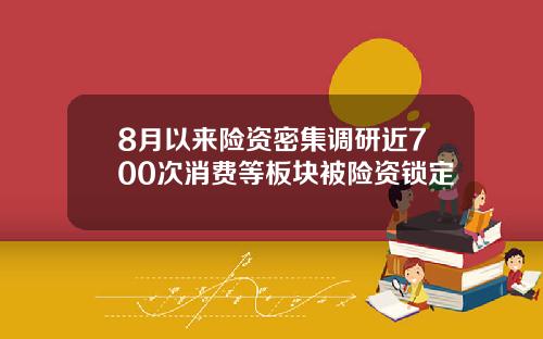 8月以来险资密集调研近700次消费等板块被险资锁定