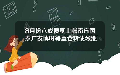 8月份六成债基上涨南方国泰广发博时等重仓转债领涨