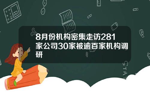 8月份机构密集走访281家公司30家被逾百家机构调研