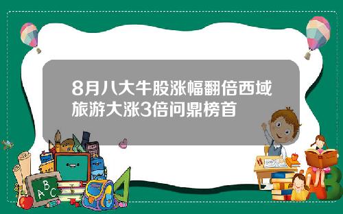 8月八大牛股涨幅翻倍西域旅游大涨3倍问鼎榜首