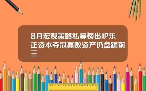 8月宏观策略私募榜出炉乐正资本夺冠嘉数资产仍盘踞前三