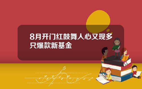 8月开门红鼓舞人心又现多只爆款新基金