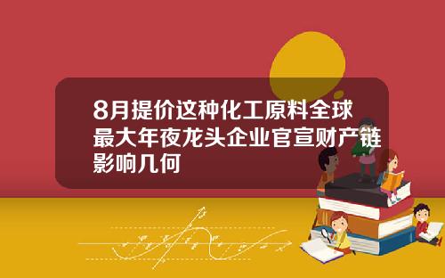 8月提价这种化工原料全球最大年夜龙头企业官宣财产链影响几何