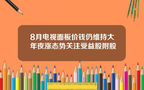 8月电视面板价钱仍维持大年夜涨态势关注受益股附股