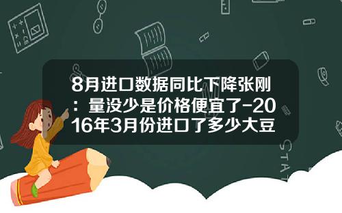 8月进口数据同比下降张刚：量没少是价格便宜了-2016年3月份进口了多少大豆