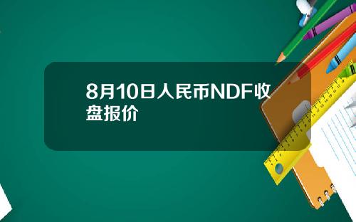 8月10日人民币NDF收盘报价