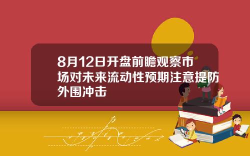 8月12日开盘前瞻观察市场对未来流动性预期注意提防外围冲击