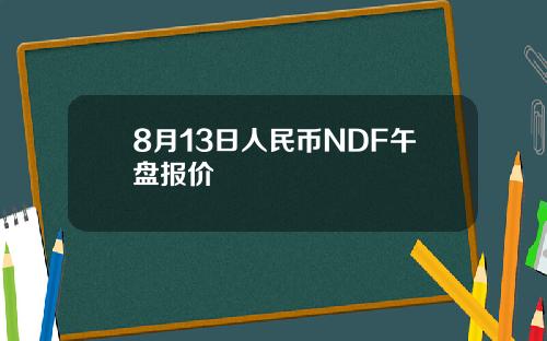 8月13日人民币NDF午盘报价