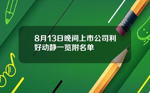 8月13日晚间上市公司利好动静一览附名单