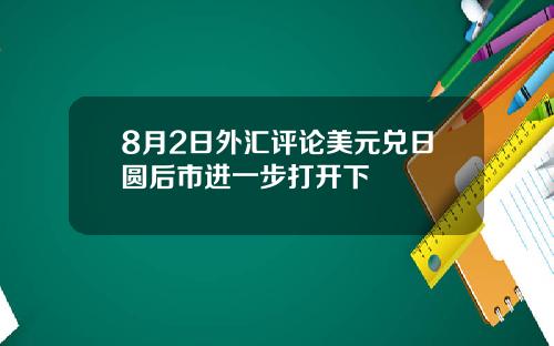 8月2日外汇评论美元兑日圆后市进一步打开下