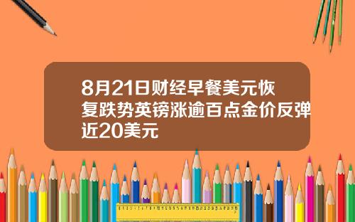 8月21日财经早餐美元恢复跌势英镑涨逾百点金价反弹近20美元