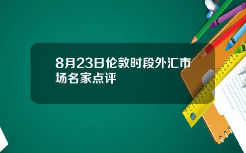 8月23日伦敦时段外汇市场名家点评