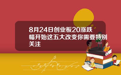 8月24日创业板20涨跌幅开始这五大改变你需要特别关注