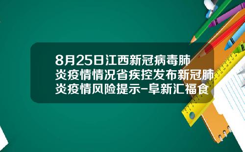 8月25日江西新冠病毒肺炎疫情情况省疾控发布新冠肺炎疫情风险提示-阜新汇福食品有限公司